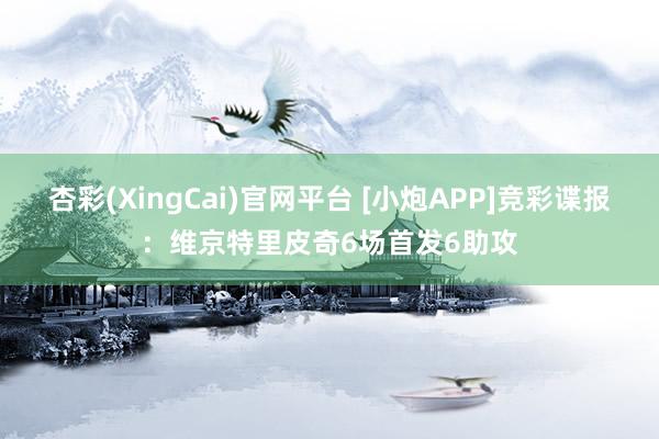 杏彩(XingCai)官网平台 [小炮APP]竞彩谍报：维京特里皮奇6场首发6助攻