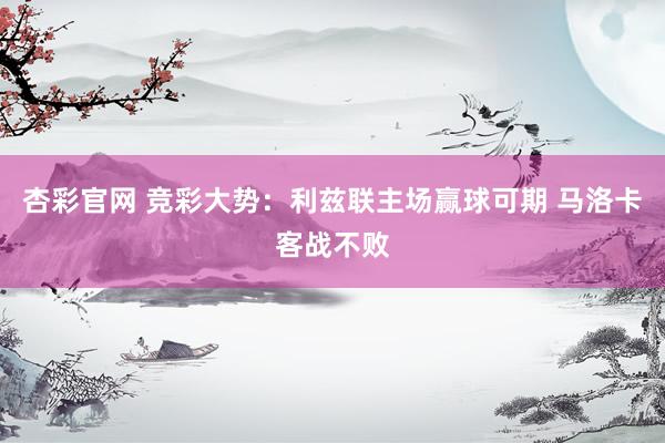 杏彩官网 竞彩大势：利兹联主场赢球可期 马洛卡客战不败