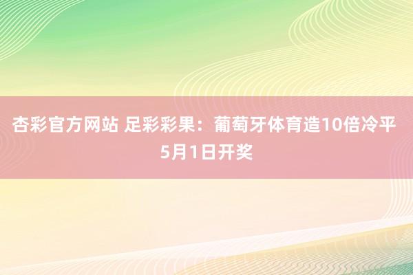 杏彩官方网站 足彩彩果：葡萄牙体育造10倍冷平 5月1日开奖