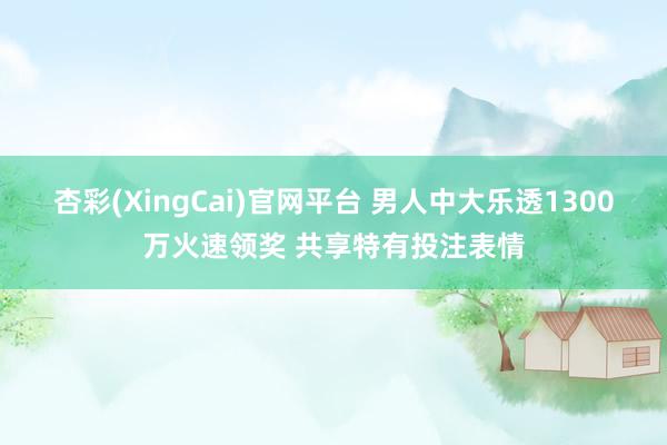 杏彩(XingCai)官网平台 男人中大乐透1300万火速领奖 共享特有投注表情