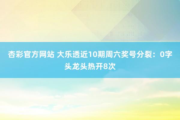杏彩官方网站 大乐透近10期周六奖号分裂：0字头龙头热开8次