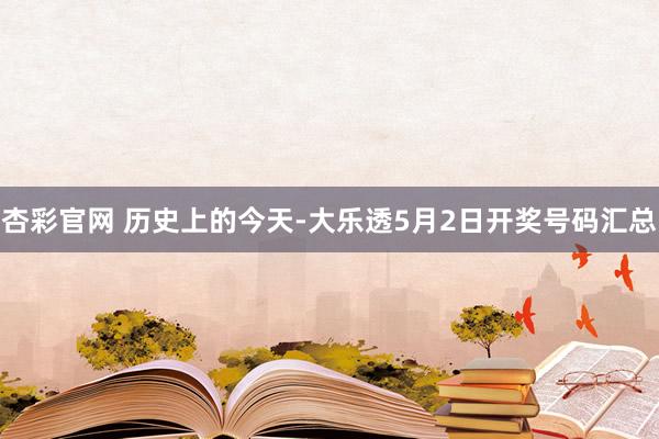 杏彩官网 历史上的今天-大乐透5月2日开奖号码汇总