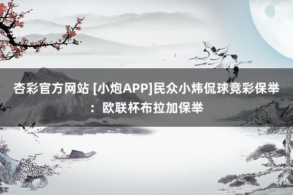 杏彩官方网站 [小炮APP]民众小炜侃球竞彩保举：欧联杯布拉加保举