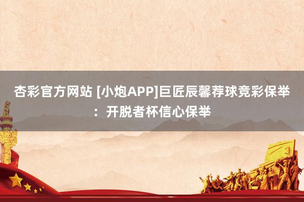 杏彩官方网站 [小炮APP]巨匠辰馨荐球竞彩保举：开脱者杯信心保举