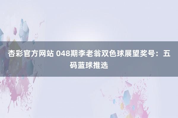 杏彩官方网站 048期李老翁双色球展望奖号：五码蓝球推选