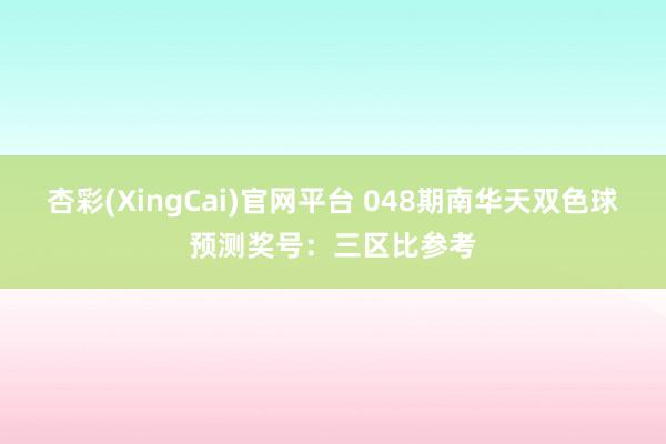杏彩(XingCai)官网平台 048期南华天双色球预测奖号：三区比参考