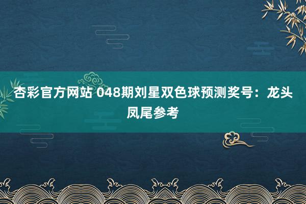杏彩官方网站 048期刘星双色球预测奖号：龙头凤尾参考