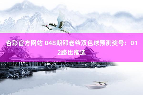 杏彩官方网站 048期邵老爷双色球预测奖号：012路比推选
