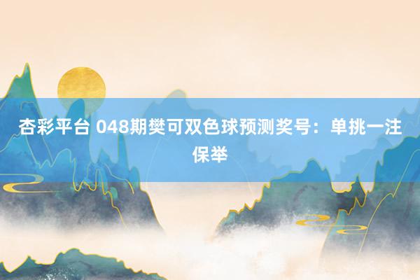 杏彩平台 048期樊可双色球预测奖号：单挑一注保举