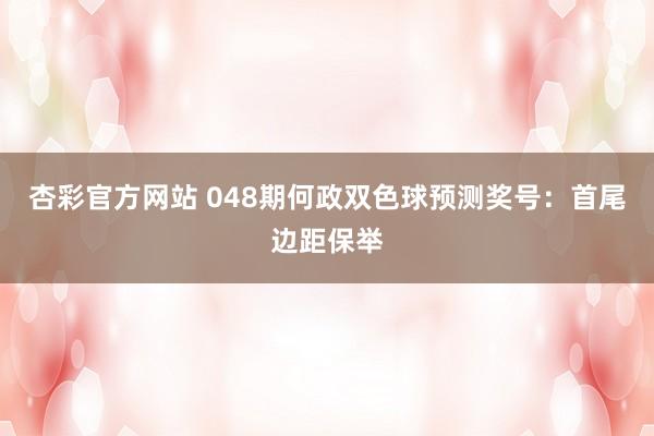 杏彩官方网站 048期何政双色球预测奖号：首尾边距保举