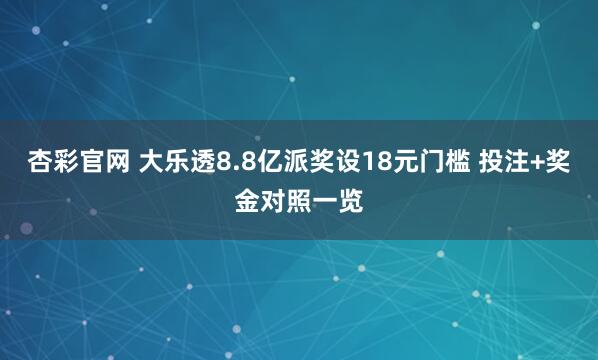 杏彩官网 大乐透8.8亿派奖设18元门槛 投注+奖金对照一览