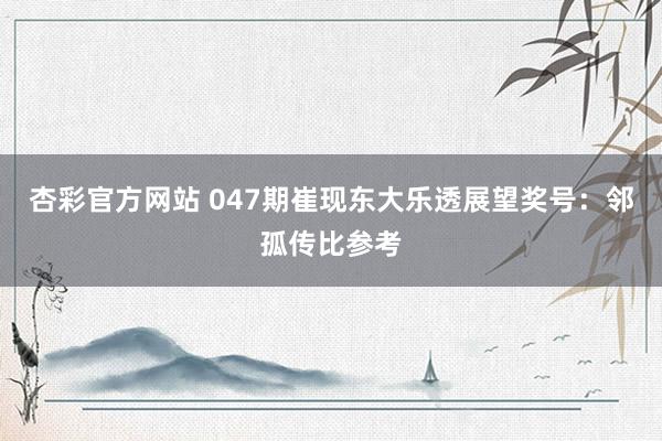 杏彩官方网站 047期崔现东大乐透展望奖号：邻孤传比参考