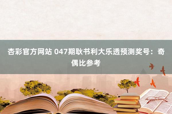 杏彩官方网站 047期耿书利大乐透预测奖号：奇偶比参考
