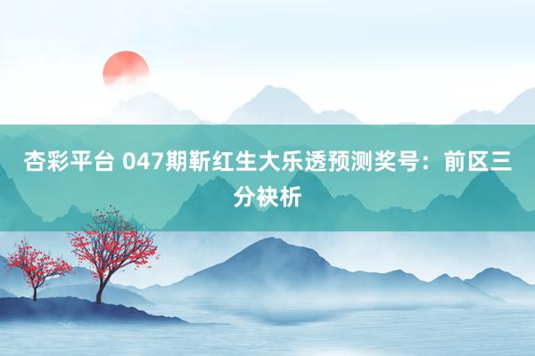 杏彩平台 047期靳红生大乐透预测奖号：前区三分袂析