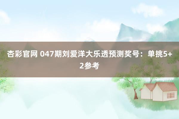 杏彩官网 047期刘爱洋大乐透预测奖号：单挑5+2参考