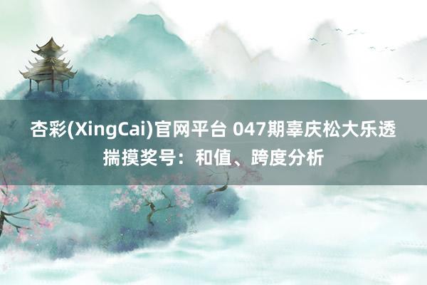 杏彩(XingCai)官网平台 047期辜庆松大乐透揣摸奖号：和值、跨度分析