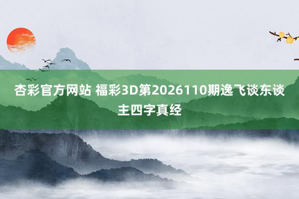 杏彩官方网站 福彩3D第2026110期逸飞谈东谈主四字真经