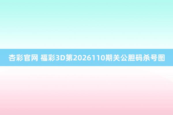 杏彩官网 福彩3D第2026110期关公胆码杀号图