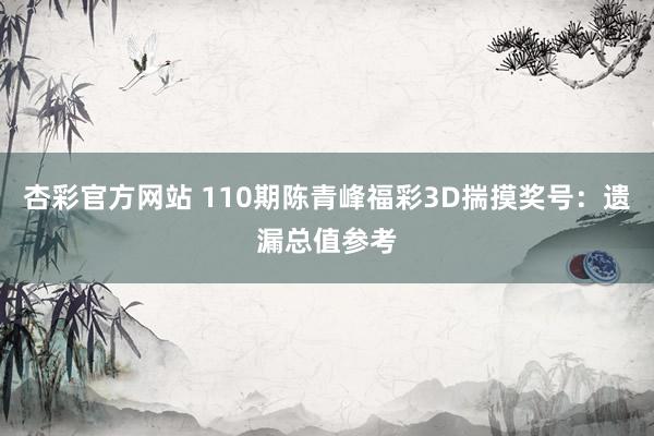 杏彩官方网站 110期陈青峰福彩3D揣摸奖号：遗漏总值参考