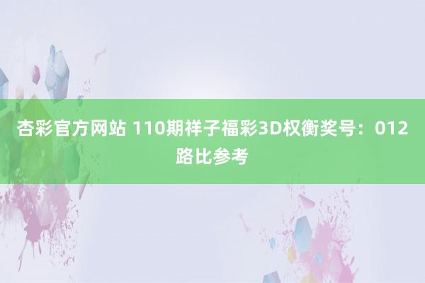 杏彩官方网站 110期祥子福彩3D权衡奖号：012路比参考
