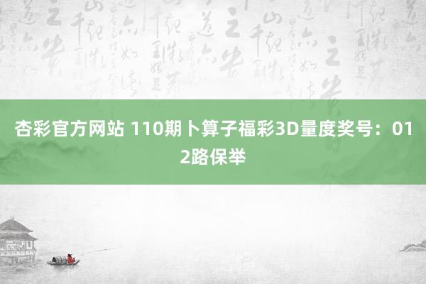 杏彩官方网站 110期卜算子福彩3D量度奖号：012路保举
