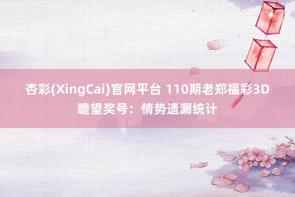杏彩(XingCai)官网平台 110期老郑福彩3D瞻望奖号：情势遗漏统计