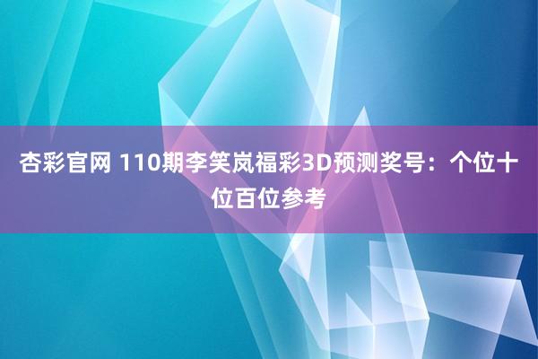 杏彩官网 110期李笑岚福彩3D预测奖号：个位十位百位参考