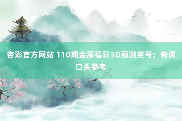 杏彩官方网站 110期金原福彩3D预测奖号：奇偶口头参考