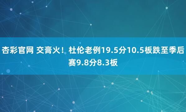 杏彩官网 交膏火！杜伦老例19.5分10.5板跌至季后赛9.8分8.3板