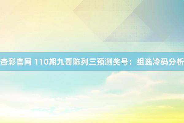 杏彩官网 110期九哥陈列三预测奖号：组选冷码分析