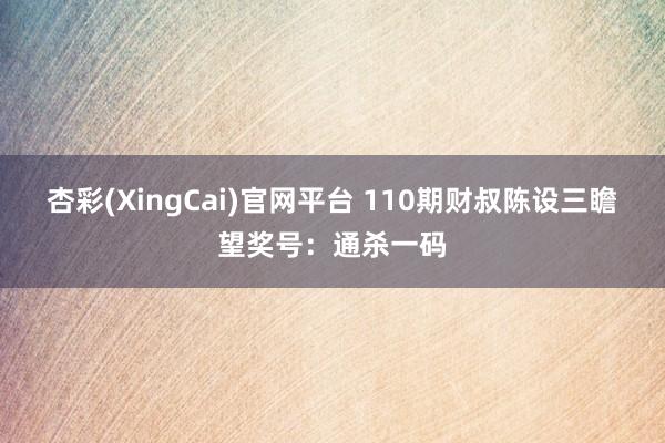 杏彩(XingCai)官网平台 110期财叔陈设三瞻望奖号：通杀一码