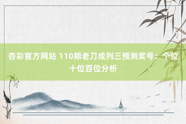 杏彩官方网站 110期老刀成列三预测奖号：个位十位百位分析