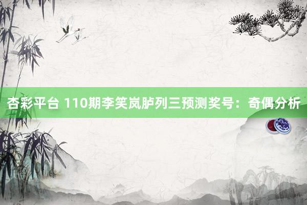 杏彩平台 110期李笑岚胪列三预测奖号：奇偶分析