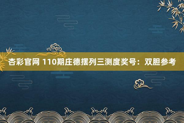 杏彩官网 110期庄德摆列三测度奖号：双胆参考
