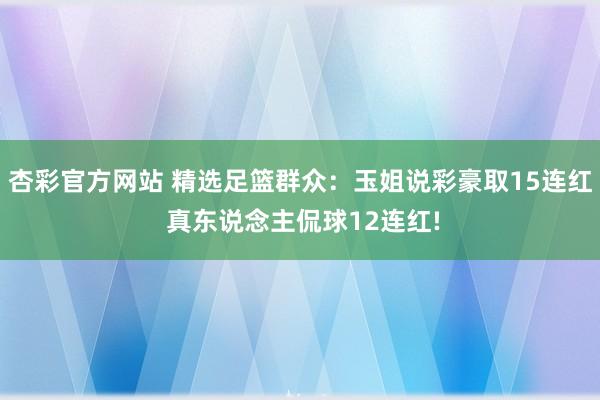 杏彩官方网站 精选足篮群众：玉姐说彩豪取15连红 真东说念主侃球12连红!