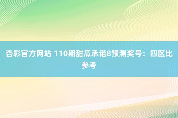 杏彩官方网站 110期甜瓜承诺8预测奖号：四区比参考