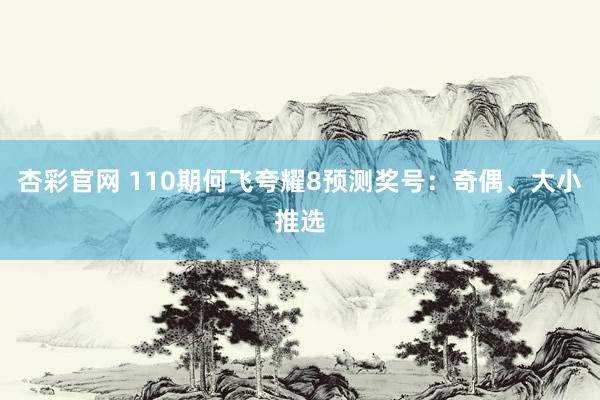 杏彩官网 110期何飞夸耀8预测奖号：奇偶、大小推选