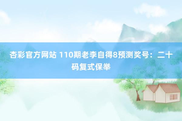 杏彩官方网站 110期老李自得8预测奖号：二十码复式保举