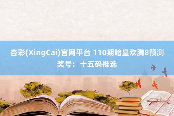 杏彩(XingCai)官网平台 110期暗皇欢腾8预测奖号：十五码推选