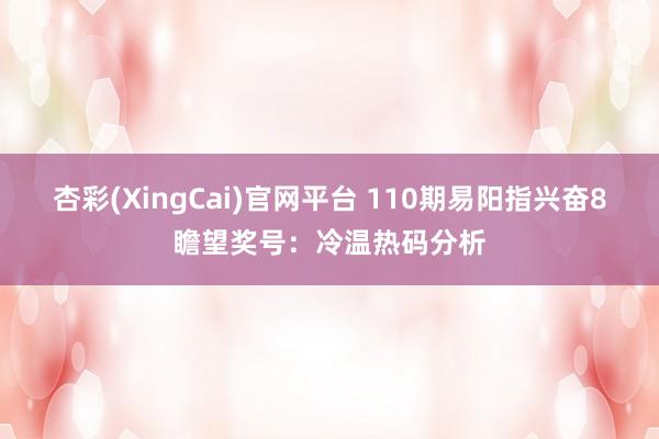 杏彩(XingCai)官网平台 110期易阳指兴奋8瞻望奖号：冷温热码分析