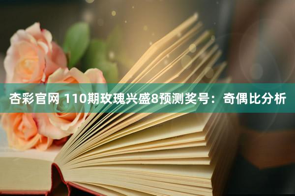 杏彩官网 110期玫瑰兴盛8预测奖号：奇偶比分析