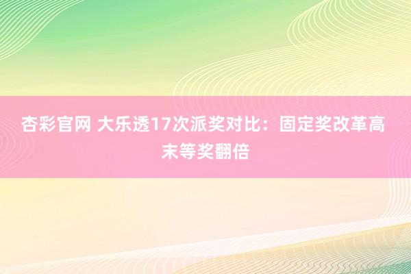 杏彩官网 大乐透17次派奖对比：固定奖改革高 末等奖翻倍