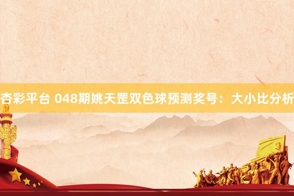 杏彩平台 048期姚天罡双色球预测奖号：大小比分析