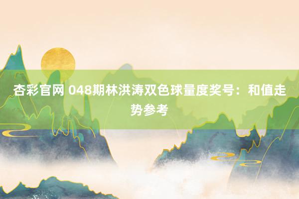 杏彩官网 048期林洪涛双色球量度奖号：和值走势参考