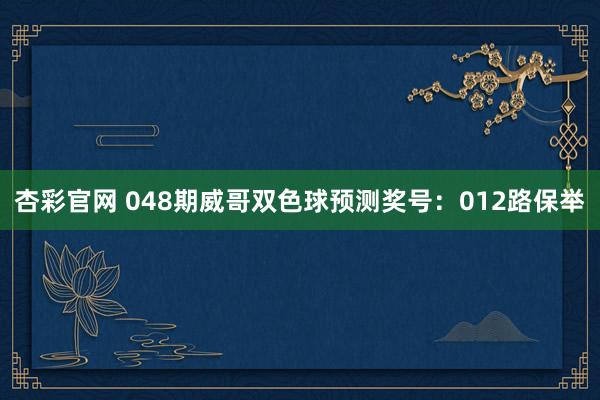 杏彩官网 048期威哥双色球预测奖号：012路保举