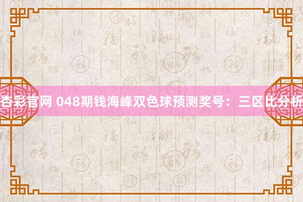 杏彩官网 048期钱海峰双色球预测奖号：三区比分析