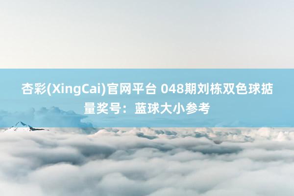 杏彩(XingCai)官网平台 048期刘栋双色球掂量奖号：蓝球大小参考