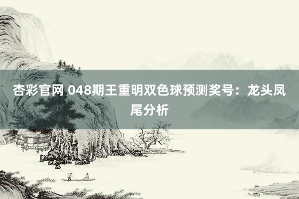 杏彩官网 048期王重明双色球预测奖号：龙头凤尾分析
