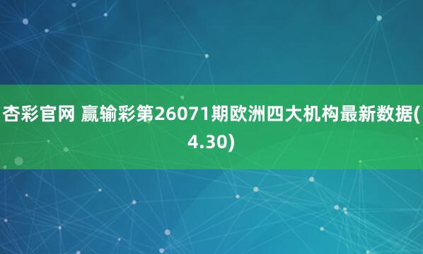 杏彩官网 赢输彩第26071期欧洲四大机构最新数据(4.30)