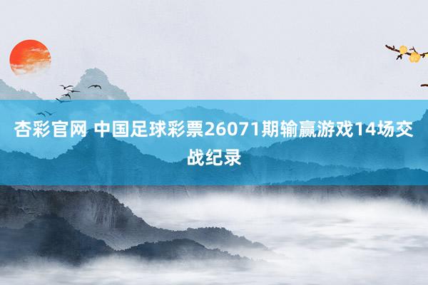 杏彩官网 中国足球彩票26071期输赢游戏14场交战纪录